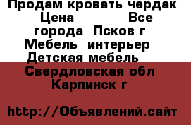 Продам кровать чердак › Цена ­ 6 000 - Все города, Псков г. Мебель, интерьер » Детская мебель   . Свердловская обл.,Карпинск г.